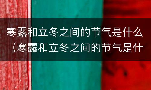 寒露和立冬之间的节气是什么（寒露和立冬之间的节气是什么意思）