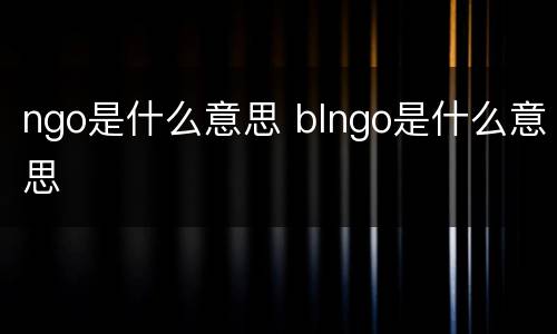 ngo是什么意思 blngo是什么意思