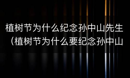 植树节为什么纪念孙中山先生（植树节为什么要纪念孙中山先生）