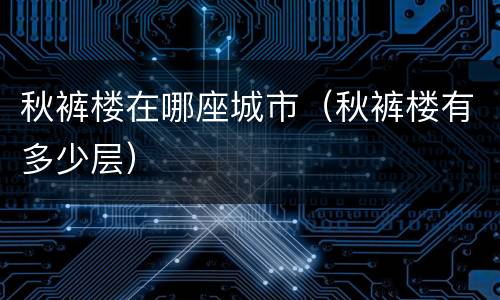 秋裤楼在哪座城市（秋裤楼有多少层）