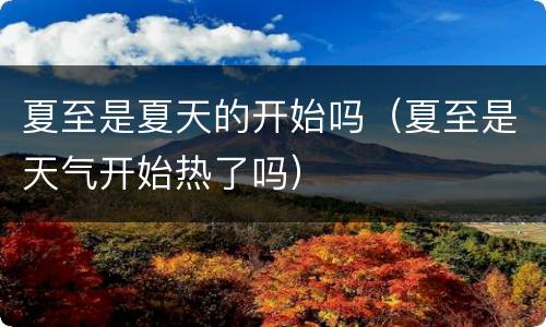 夏至是夏天的开始吗（夏至是天气开始热了吗）