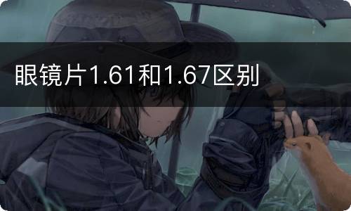 眼镜片1.61和1.67区别