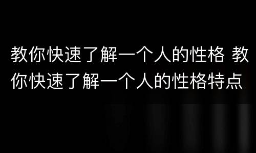 教你快速了解一个人的性格 教你快速了解一个人的性格特点