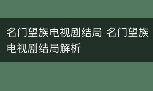 名门望族电视剧结局 名门望族电视剧结局解析