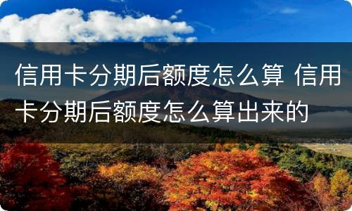 信用卡分期后额度怎么算 信用卡分期后额度怎么算出来的
