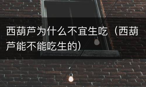 西葫芦为什么不宜生吃（西葫芦能不能吃生的）