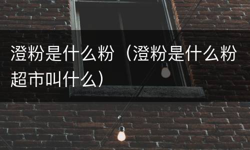 澄粉是什么粉（澄粉是什么粉超市叫什么）