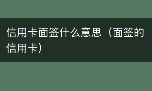 信用卡面签什么意思（面签的信用卡）