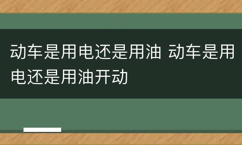 动车是用电还是用油 动车是用电还是用油开动