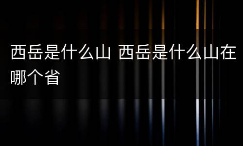 西岳是什么山 西岳是什么山在哪个省