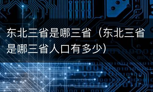 东北三省是哪三省（东北三省是哪三省人口有多少）