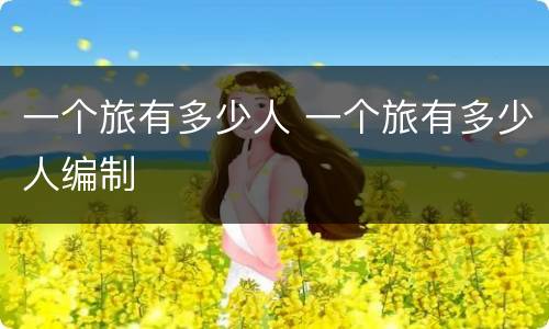 一个旅有多少人 一个旅有多少人编制