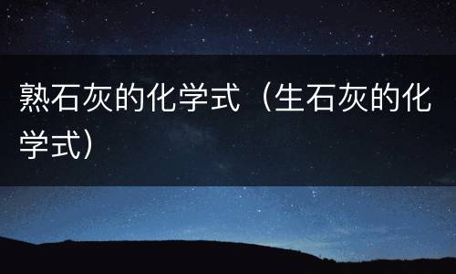 熟石灰的化学式（生石灰的化学式）