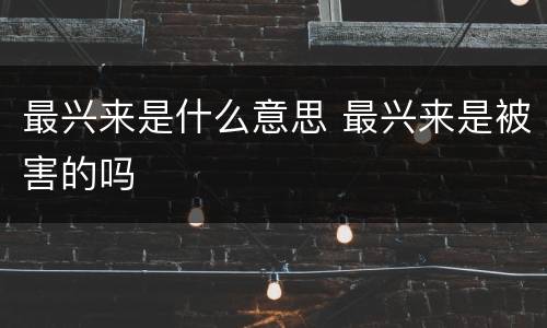 最兴来是什么意思 最兴来是被害的吗