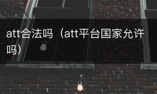 att合法吗（att平台国家允许吗）