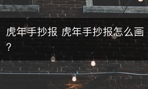 虎年手抄报 虎年手抄报怎么画?