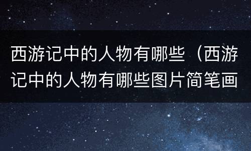西游记中的人物有哪些（西游记中的人物有哪些图片简笔画）