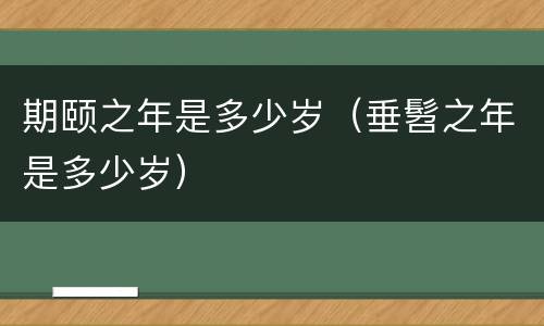 期颐之年是多少岁（垂髫之年是多少岁）