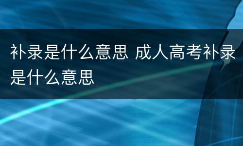 补录是什么意思 成人高考补录是什么意思