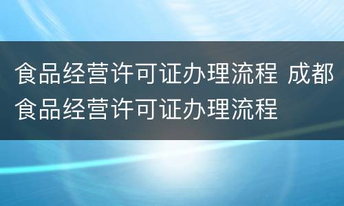 食品经营许可证办理流程 成都食品经营许可证办理流程