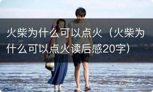 火柴为什么可以点火（火柴为什么可以点火读后感20字）