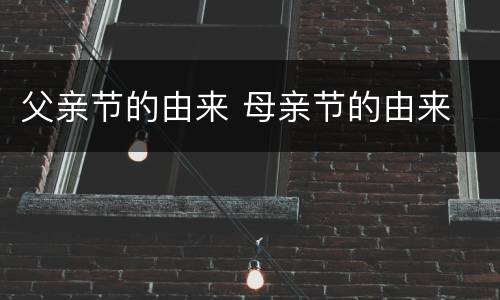 父亲节的由来 母亲节的由来