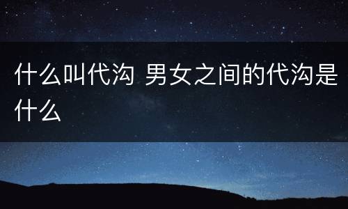 什么叫代沟 男女之间的代沟是什么