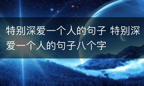 特别深爱一个人的句子 特别深爱一个人的句子八个字