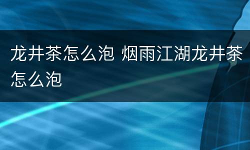龙井茶怎么泡 烟雨江湖龙井茶怎么泡