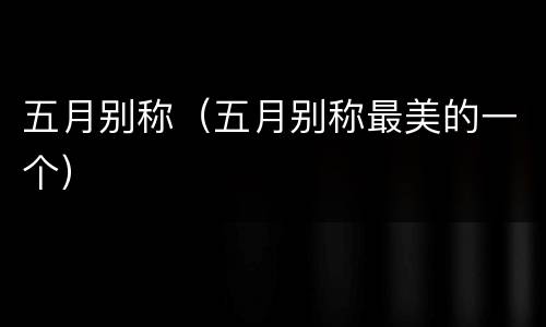 五月别称（五月别称最美的一个）