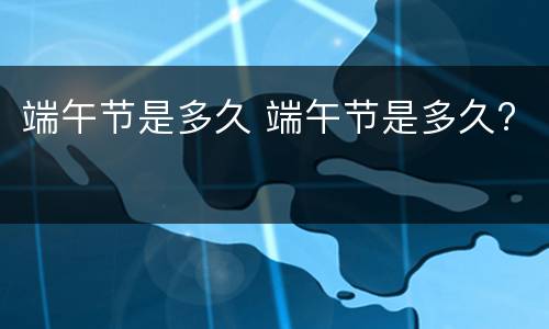 端午节是多久 端午节是多久?