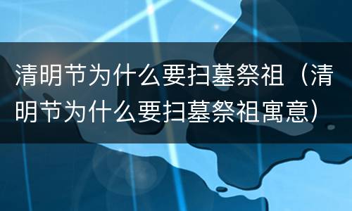 清明节为什么要扫墓祭祖（清明节为什么要扫墓祭祖寓意）