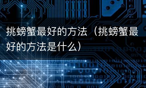 挑螃蟹最好的方法（挑螃蟹最好的方法是什么）