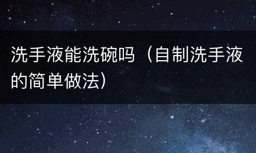 洗手液能洗碗吗（自制洗手液的简单做法）