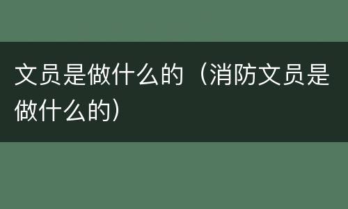 文员是做什么的（消防文员是做什么的）