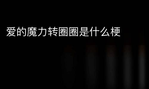 爱的魔力转圈圈是什么梗