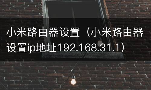 小米路由器设置（小米路由器设置ip地址192.168.31.1）