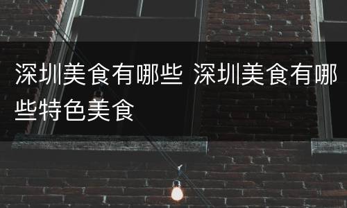 深圳美食有哪些 深圳美食有哪些特色美食