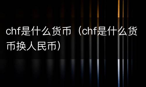 chf是什么货币（chf是什么货币换人民币）