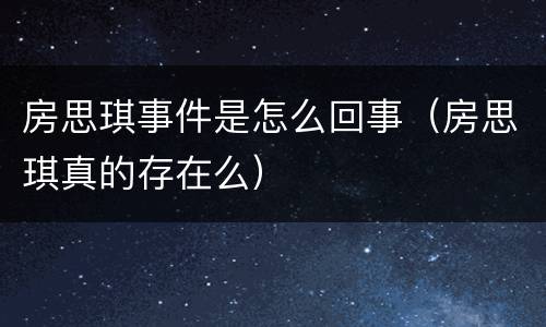 房思琪事件是怎么回事（房思琪真的存在么）
