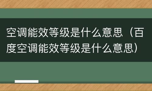 空调能效等级是什么意思（百度空调能效等级是什么意思）