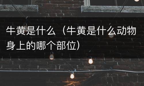牛黄是什么（牛黄是什么动物身上的哪个部位）
