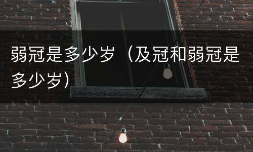 弱冠是多少岁（及冠和弱冠是多少岁）