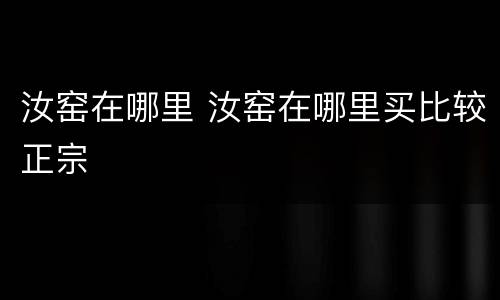 汝窑在哪里 汝窑在哪里买比较正宗