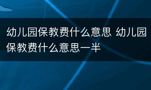 幼儿园保教费什么意思 幼儿园保教费什么意思一半