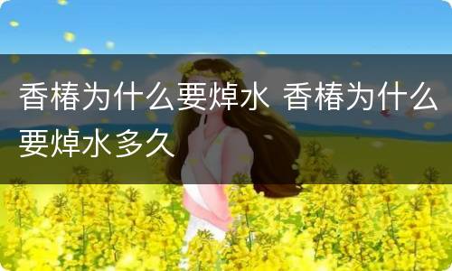 香椿为什么要焯水 香椿为什么要焯水多久