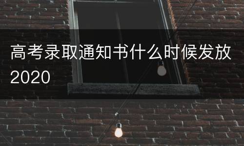 高考录取通知书什么时候发放2020