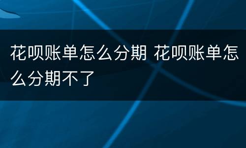 花呗账单怎么分期 花呗账单怎么分期不了