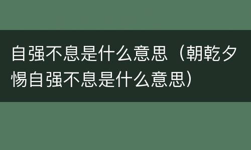 自强不息是什么意思（朝乾夕惕自强不息是什么意思）
