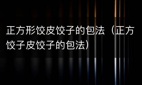 正方形饺皮饺子的包法（正方饺子皮饺子的包法）